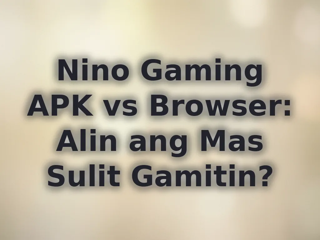Nino Gaming APK vs Browser: Alin ang Mas Sulit Gamitin?