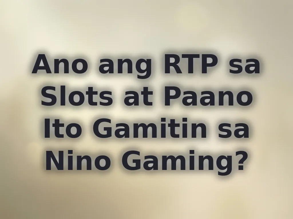 Ano ang RTP sa Slots at Paano Ito Gamitin sa Nino Gaming?